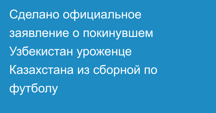 Сделано официальное заявление о покинувшем Узбекистан уроженце Казахстана из сборной по футболу