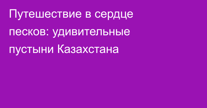 Путешествие в сердце песков: удивительные пустыни Казахстана