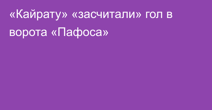 «Кайрату» «засчитали» гол в ворота «Пафоса»