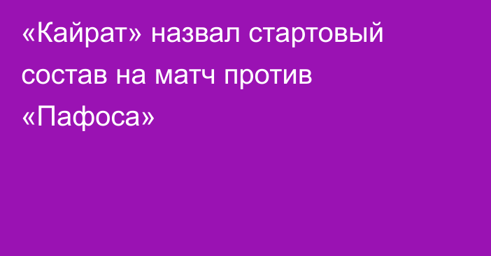 «Кайрат» назвал стартовый состав на матч против «Пафоса»