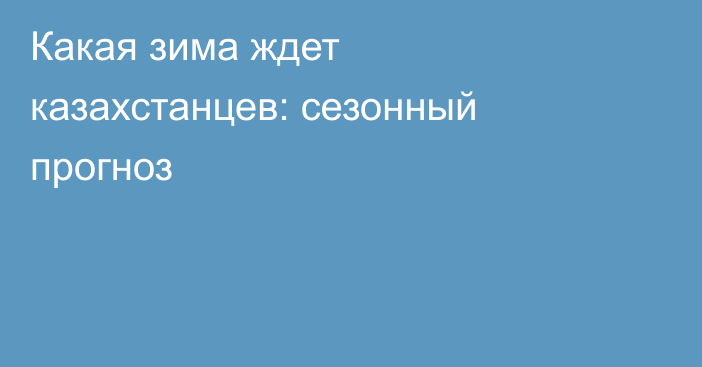 Какая зима ждет казахстанцев: сезонный прогноз