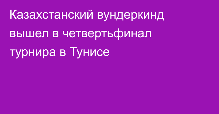 Казахстанский вундеркинд вышел в четвертьфинал турнира в Тунисе
