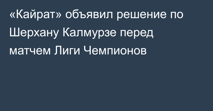 «Кайрат» объявил решение по Шерхану Калмурзе перед матчем Лиги Чемпионов