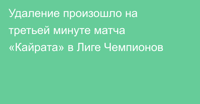 Удаление произошло на третьей минуте матча «Кайрата» в Лиге Чемпионов