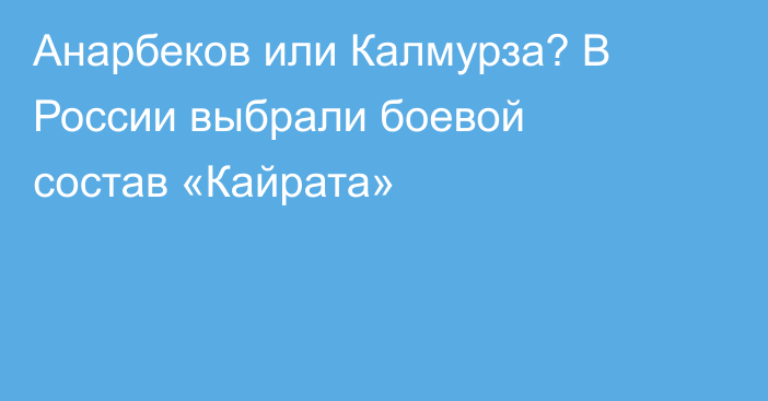 Анарбеков или Калмурза? В России выбрали боевой состав «Кайрата»