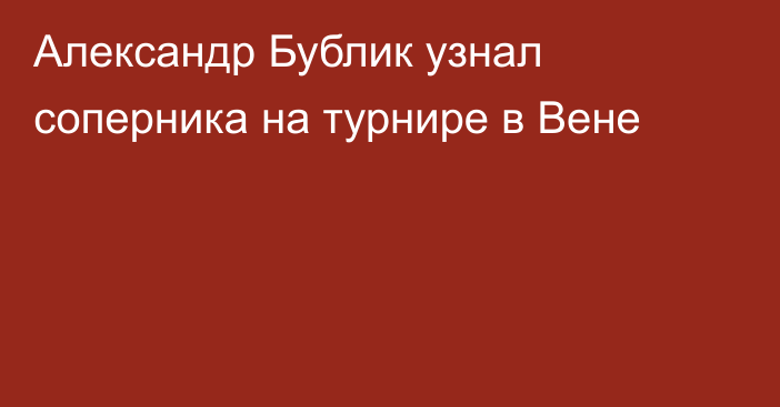 Александр Бублик узнал соперника на турнире в Вене