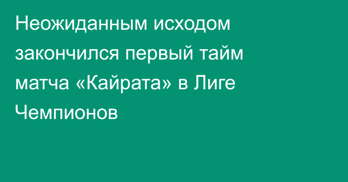Неожиданным исходом закончился первый тайм матча «Кайрата» в Лиге Чемпионов