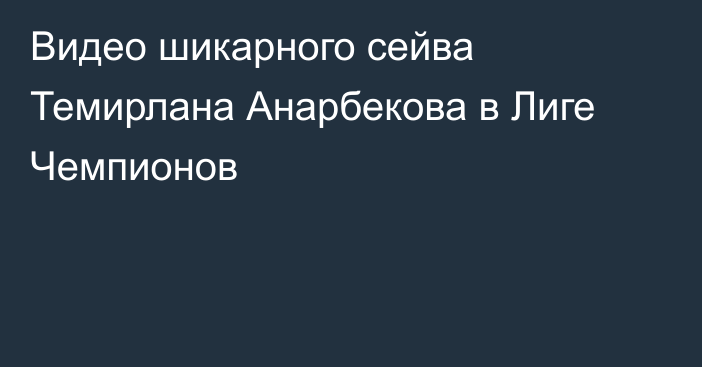 Видео шикарного сейва Темирлана Анарбекова в Лиге Чемпионов