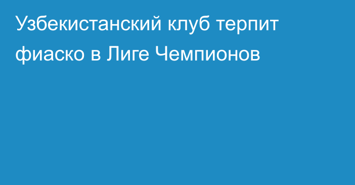 Узбекистанский клуб терпит фиаско в Лиге Чемпионов