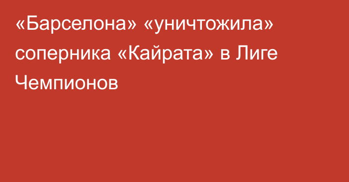 «Барселона» «уничтожила» соперника «Кайрата» в Лиге Чемпионов
