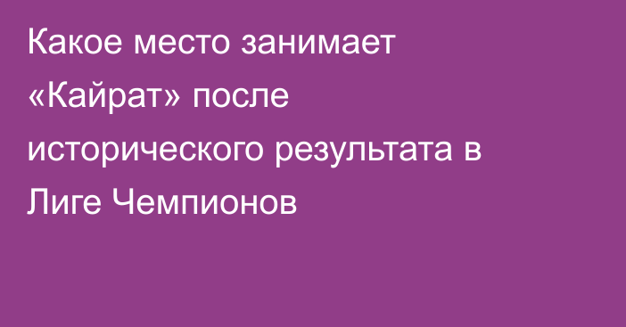 Какое место занимает «Кайрат» после исторического результата в Лиге Чемпионов