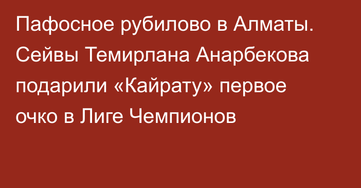 Пафосное рубилово в Алматы. Сейвы Темирлана Анарбекова подарили «Кайрату» первое очко в Лиге Чемпионов