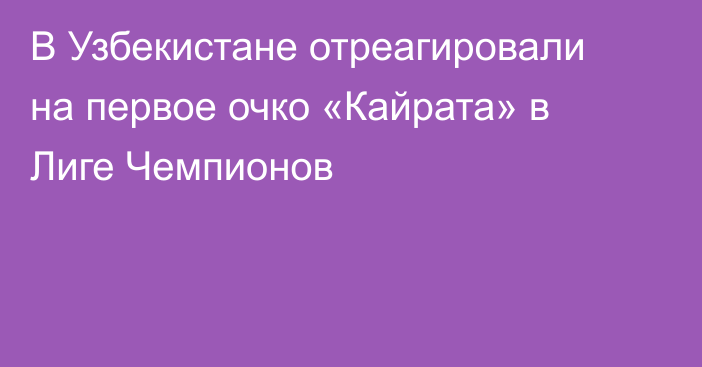 В Узбекистане отреагировали на первое очко «Кайрата» в Лиге Чемпионов