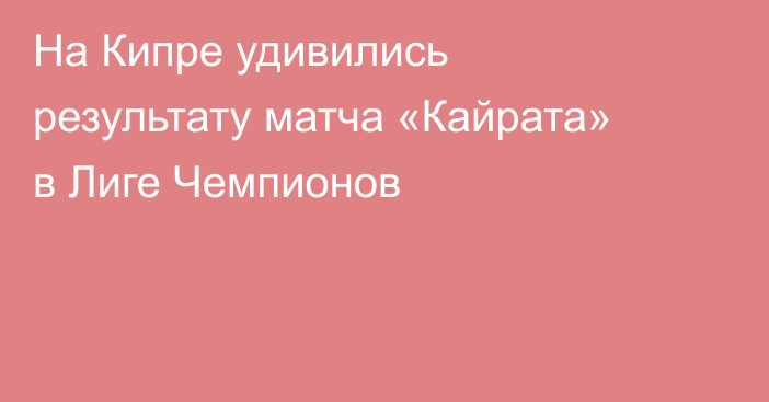 На Кипре удивились результату матча «Кайрата» в Лиге Чемпионов