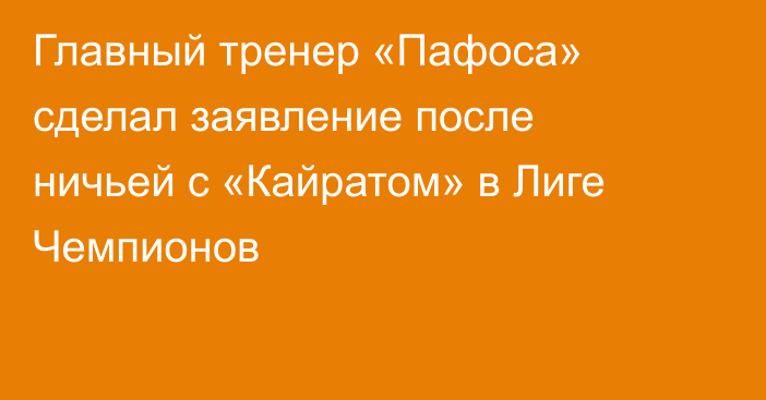 Главный тренер «Пафоса» сделал заявление после ничьей с «Кайратом» в Лиге Чемпионов