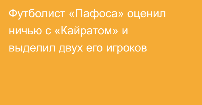 Футболист «Пафоса» оценил ничью с «Кайратом» и выделил двух его игроков