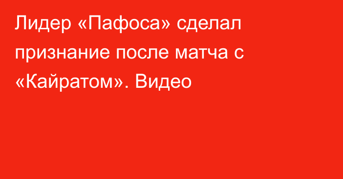 Лидер «Пафоса» сделал признание после матча с «Кайратом». Видео