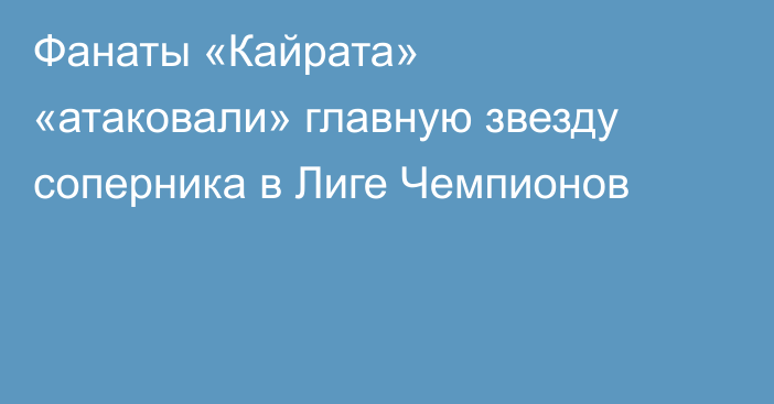 Фанаты «Кайрата» «атаковали» главную звезду соперника в Лиге Чемпионов