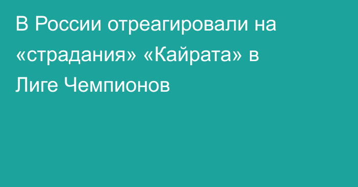В России отреагировали на «страдания» «Кайрата» в Лиге Чемпионов