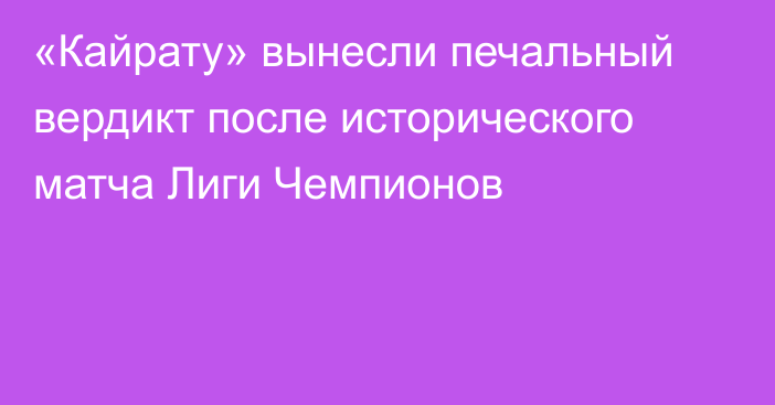«Кайрату» вынесли печальный вердикт после исторического матча Лиги Чемпионов