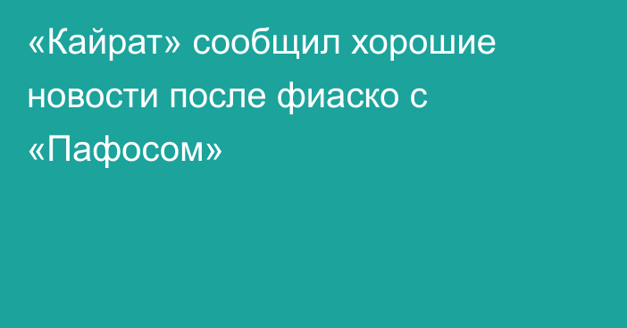 «Кайрат» сообщил хорошие новости после фиаско с «Пафосом»
