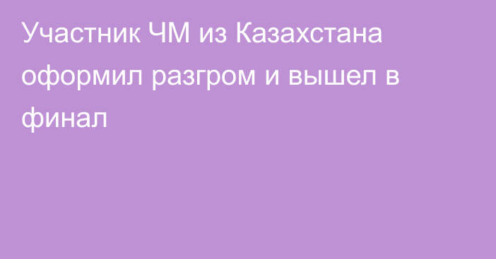 Участник ЧМ из Казахстана оформил разгром и вышел в финал