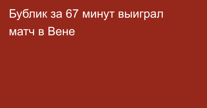 Бублик за 67 минут выиграл матч в Вене