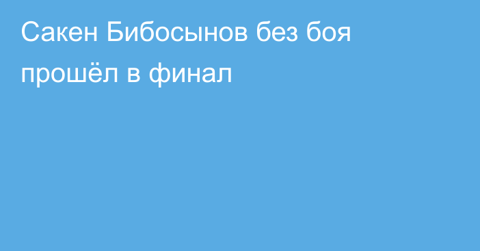 Сакен Бибосынов без боя прошёл в финал