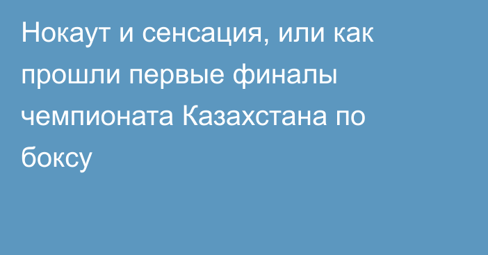 Нокаут и сенсация, или как прошли первые финалы чемпионата Казахстана по боксу