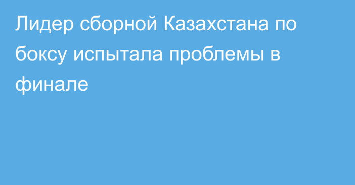 Лидер сборной Казахстана по боксу испытала проблемы в финале