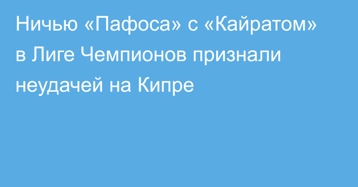 Ничью «Пафоса» с «Кайратом» в Лиге Чемпионов признали неудачей на Кипре