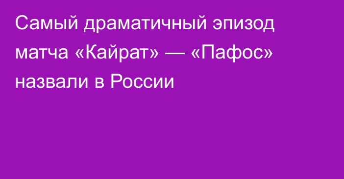 Самый драматичный эпизод матча «Кайрат» — «Пафос» назвали в России