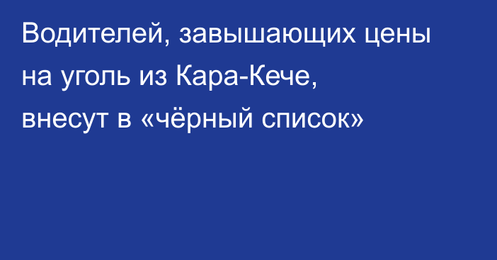 Водителей, завышающих цены на уголь из Кара-Кече, внесут в «чёрный список»