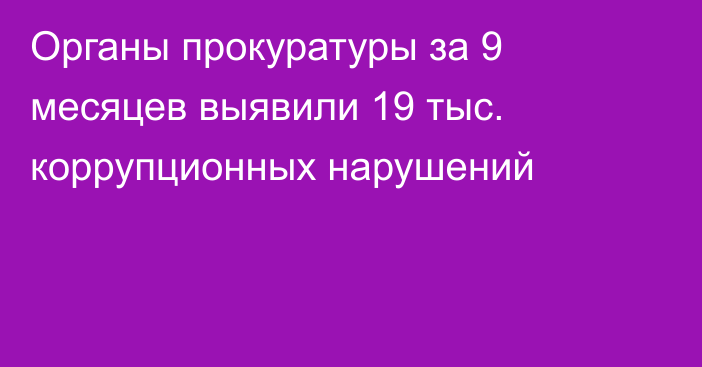 Органы прокуратуры за 9 месяцев выявили 19 тыс. коррупционных нарушений