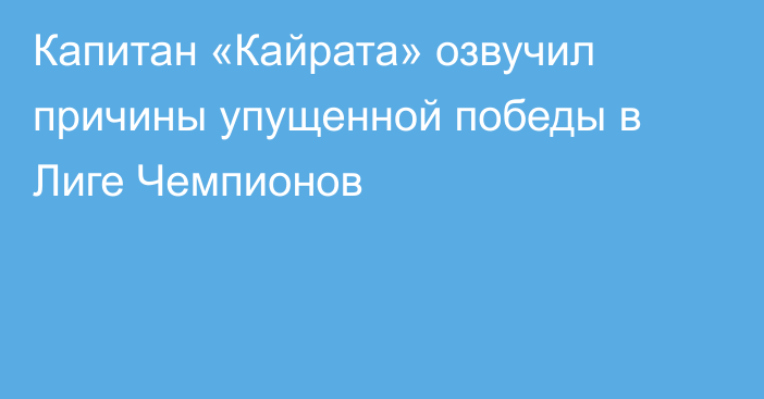 Капитан «Кайрата» озвучил причины упущенной победы в Лиге Чемпионов