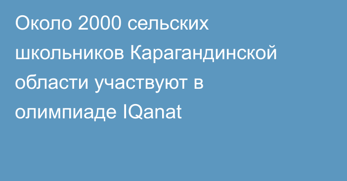 Около 2000 сельских школьников Карагандинской области участвуют в олимпиаде IQanat
