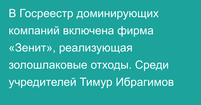 В Госреестр доминирующих компаний включена фирма «Зенит», реализующая золошлаковые отходы. Среди учредителей Тимур Ибрагимов
