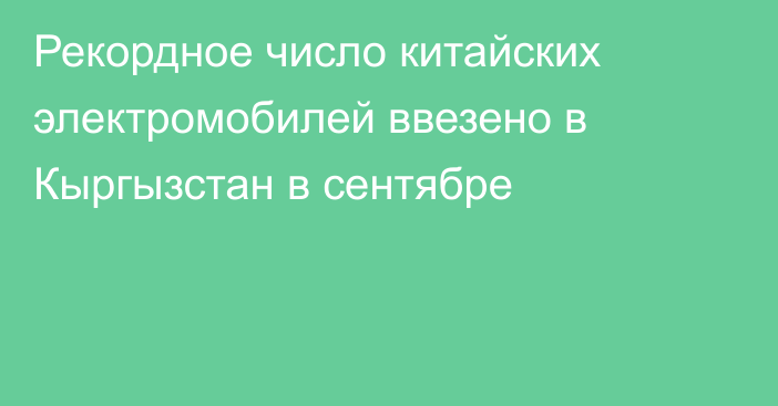 Рекордное число китайских электромобилей ввезено в Кыргызстан в сентябре