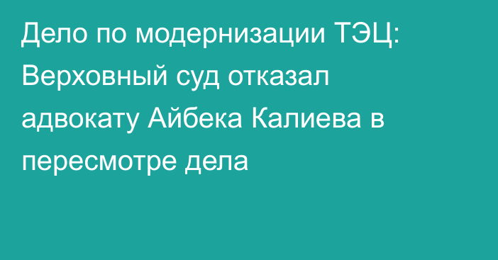 Дело по модернизации ТЭЦ: Верховный суд отказал адвокату Айбека Калиева в пересмотре дела