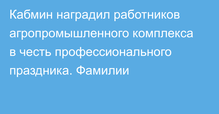 Кабмин наградил работников агропромышленного комплекса в честь профессионального праздника. Фамилии