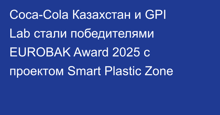 Coca-Cola Казахстан и GPI Lab стали победителями EUROBAK Award 2025 с проектом Smart Plastic Zone
