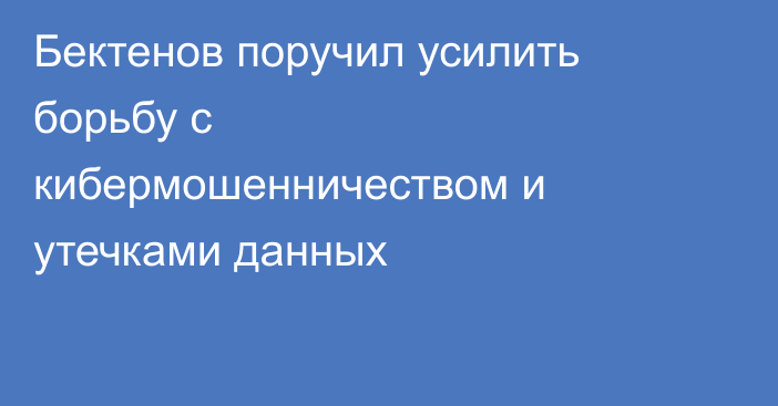 Бектенов поручил усилить борьбу с кибермошенничеством и утечками данных