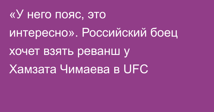 «У него пояс, это интересно». Российский боец хочет взять реванш у Хамзата Чимаева в UFC
