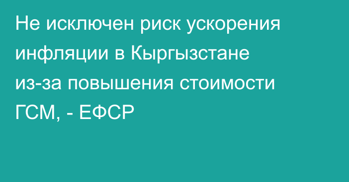 Не исключен риск ускорения инфляции в Кыргызстане из-за повышения стоимости ГСМ, - ЕФСР