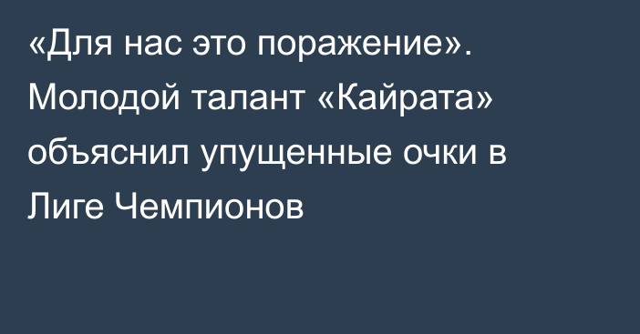«Для нас это поражение». Молодой талант «Кайрата» объяснил упущенные очки в Лиге Чемпионов
