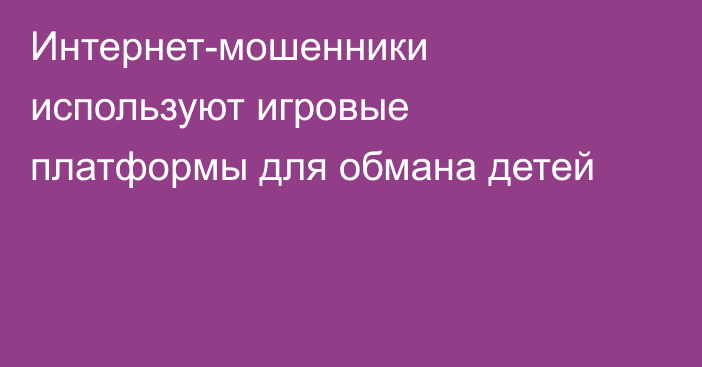 Интернет-мошенники используют игровые платформы для обмана детей