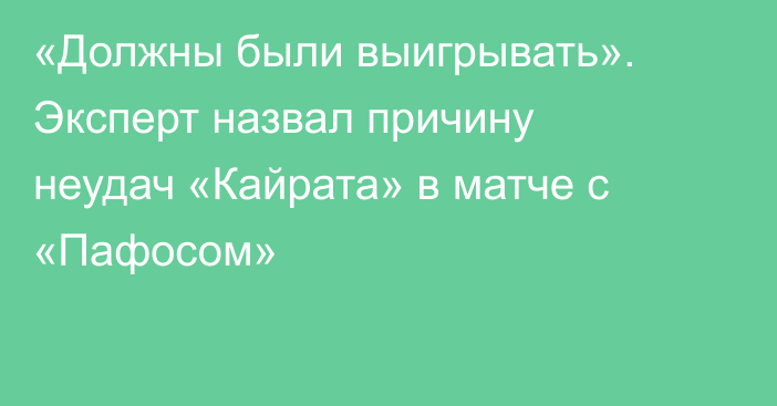 «Должны были выигрывать». Эксперт назвал причину неудач «Кайрата» в матче с «Пафосом»