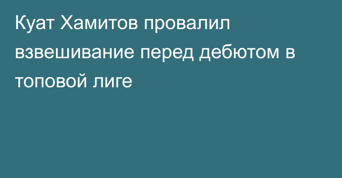 Куат Хамитов провалил взвешивание перед дебютом в топовой лиге