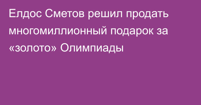 Елдос Сметов решил продать многомиллионный подарок за «золото» Олимпиады