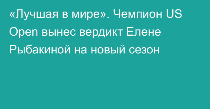 «Лучшая в мире». Чемпион US Open вынес вердикт Елене Рыбакиной на новый сезон